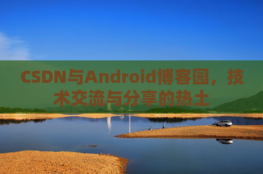 CSDN与Android博客园，技术交流与分享的热土