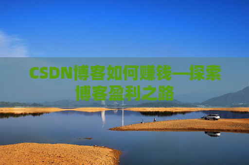 CSDN博客如何赚钱—探索博客盈利之路