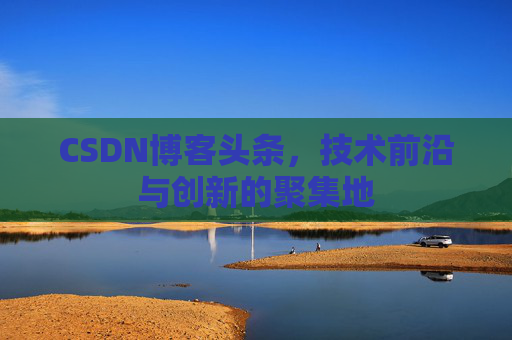 CSDN博客头条，技术前沿与创新的聚集地
