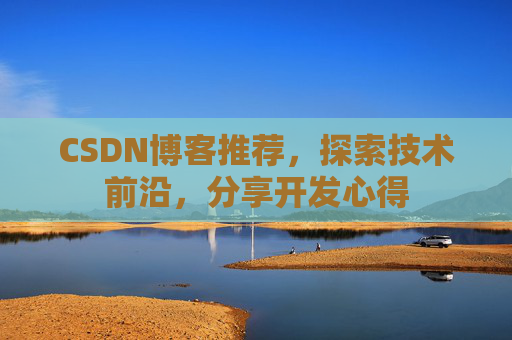 CSDN博客推荐，探索技术前沿，分享开发心得
